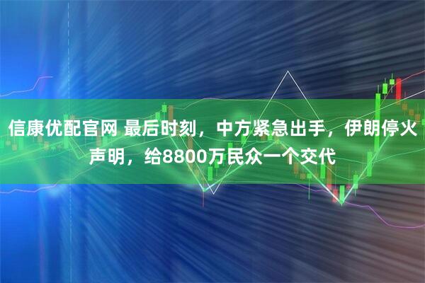 信康优配官网 最后时刻，中方紧急出手，伊朗停火声明，给8800万民众一个交代