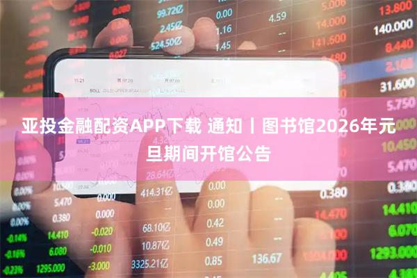 亚投金融配资APP下载 通知丨图书馆2026年元旦期间开馆公告