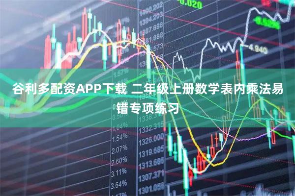 谷利多配资APP下载 二年级上册数学表内乘法易错专项练习