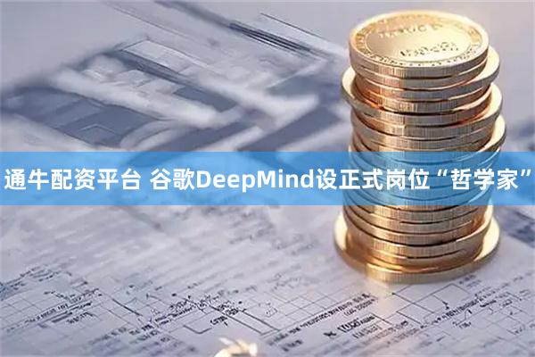 通牛配资平台 谷歌DeepMind设正式岗位“哲学家”