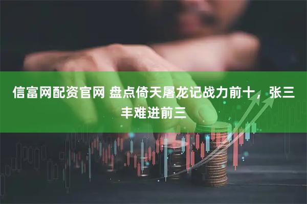 信富网配资官网 盘点倚天屠龙记战力前十，张三丰难进前三
