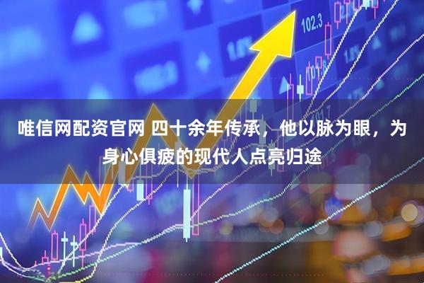 唯信网配资官网 四十余年传承，他以脉为眼，为身心俱疲的现代人点亮归途
