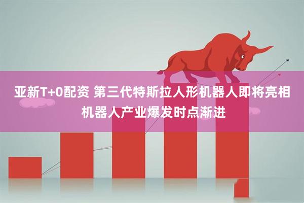 亚新T+0配资 第三代特斯拉人形机器人即将亮相 机器人产业爆发时点渐进