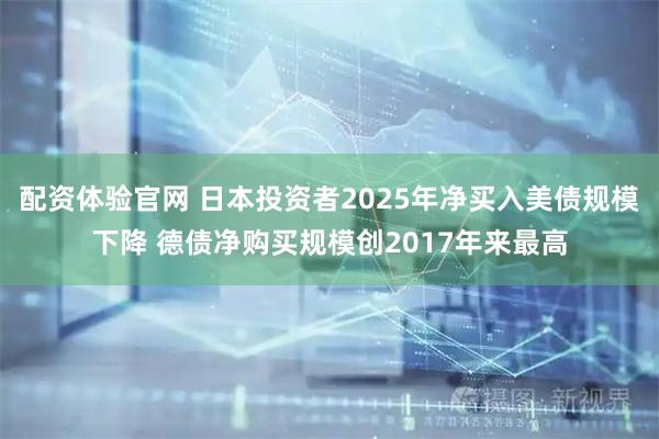 配资体验官网 日本投资者2025年净买入美债规模下降 德债净购买规模创2017年来最高