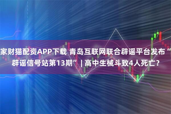家财猫配资APP下载 青岛互联网联合辟谣平台发布“辟谣信号站第13期” | 高中生械斗致4人死亡？